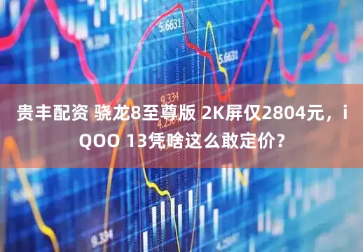 贵丰配资 骁龙8至尊版 2K屏仅2804元，iQOO 13凭啥这么敢定价？