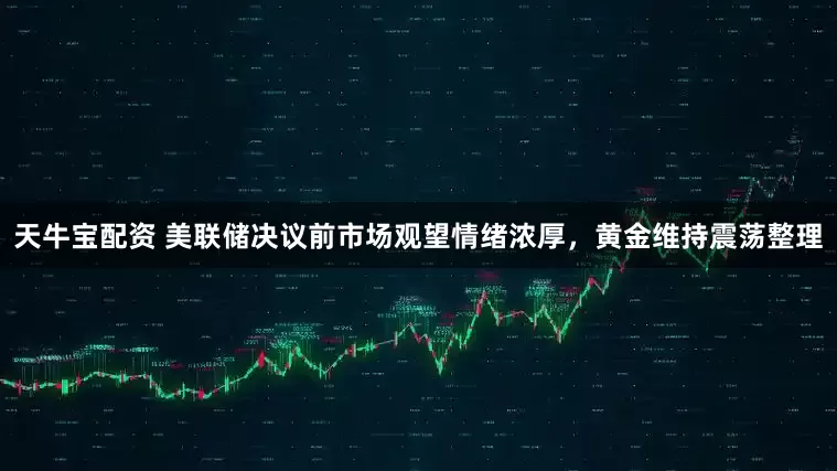 天牛宝配资 美联储决议前市场观望情绪浓厚，黄金维持震荡整理