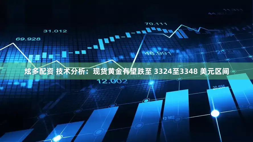 炫多配资 技术分析：现货黄金有望跌至 3324至3348 美元区间