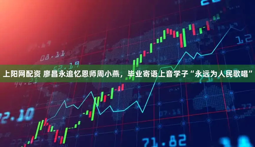 上阳网配资 廖昌永追忆恩师周小燕，毕业寄语上音学子“永远为人民歌唱”