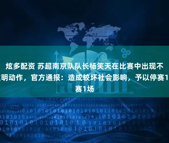 炫多配资 苏超南京队队长杨笑天在比赛中出现不文明动作，官方通报：造成较坏社会影响，予以停赛1场