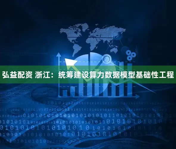 弘益配资 浙江：统筹建设算力数据模型基础性工程