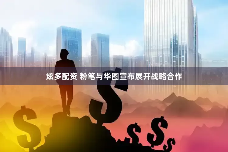 炫多配资 粉笔与华图宣布展开战略合作
